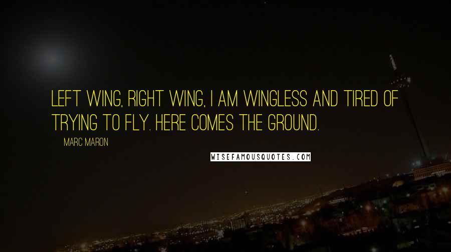 Marc Maron Quotes: Left wing, right wing, I am wingless and tired of trying to fly. Here comes the ground.