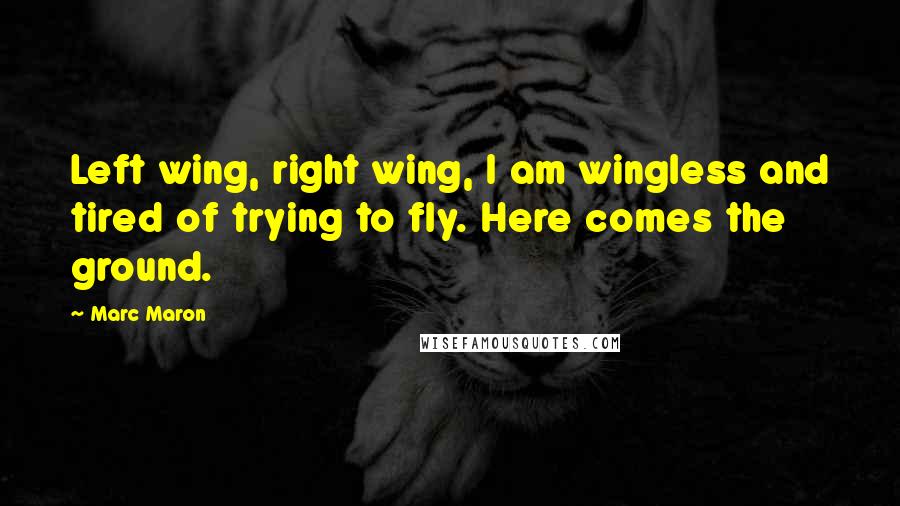 Marc Maron Quotes: Left wing, right wing, I am wingless and tired of trying to fly. Here comes the ground.