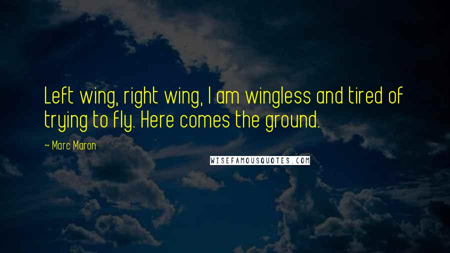 Marc Maron Quotes: Left wing, right wing, I am wingless and tired of trying to fly. Here comes the ground.