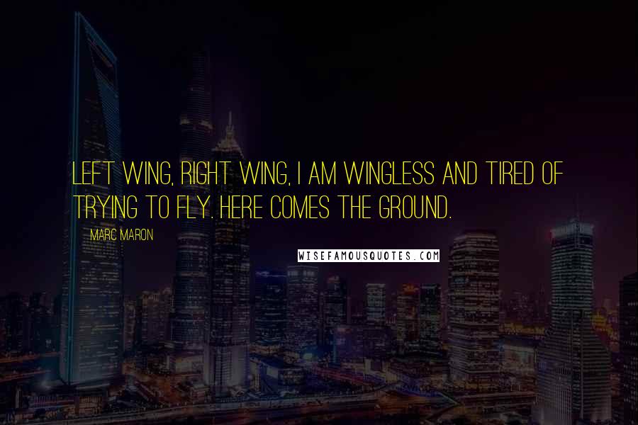 Marc Maron Quotes: Left wing, right wing, I am wingless and tired of trying to fly. Here comes the ground.