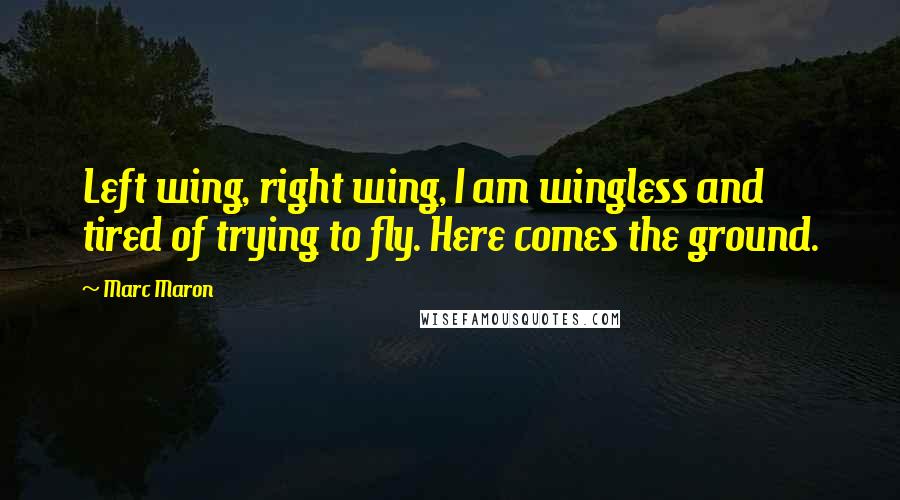 Marc Maron Quotes: Left wing, right wing, I am wingless and tired of trying to fly. Here comes the ground.