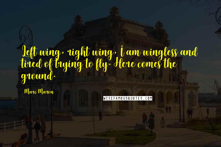 Marc Maron Quotes: Left wing, right wing, I am wingless and tired of trying to fly. Here comes the ground.