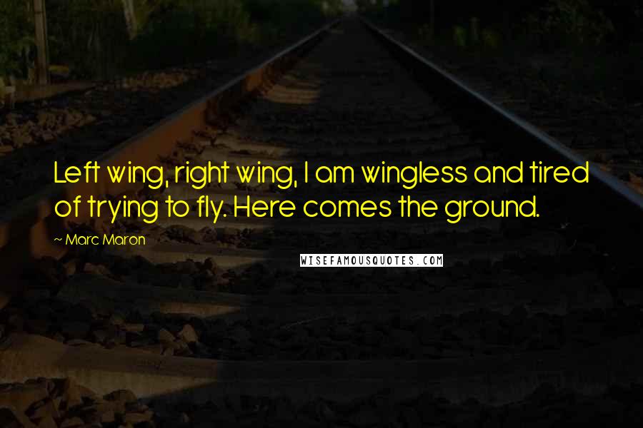 Marc Maron Quotes: Left wing, right wing, I am wingless and tired of trying to fly. Here comes the ground.