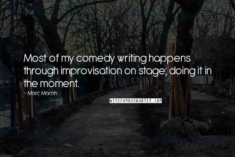 Marc Maron Quotes: Most of my comedy writing happens through improvisation on stage; doing it in the moment.