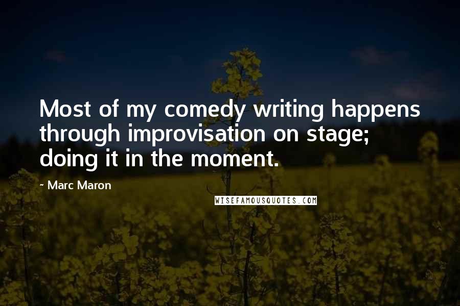 Marc Maron Quotes: Most of my comedy writing happens through improvisation on stage; doing it in the moment.