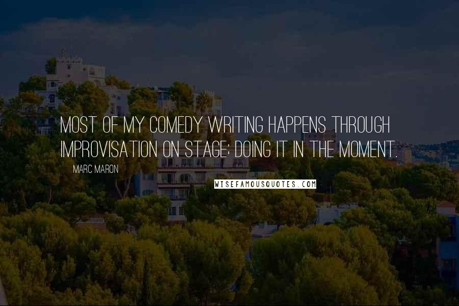 Marc Maron Quotes: Most of my comedy writing happens through improvisation on stage; doing it in the moment.