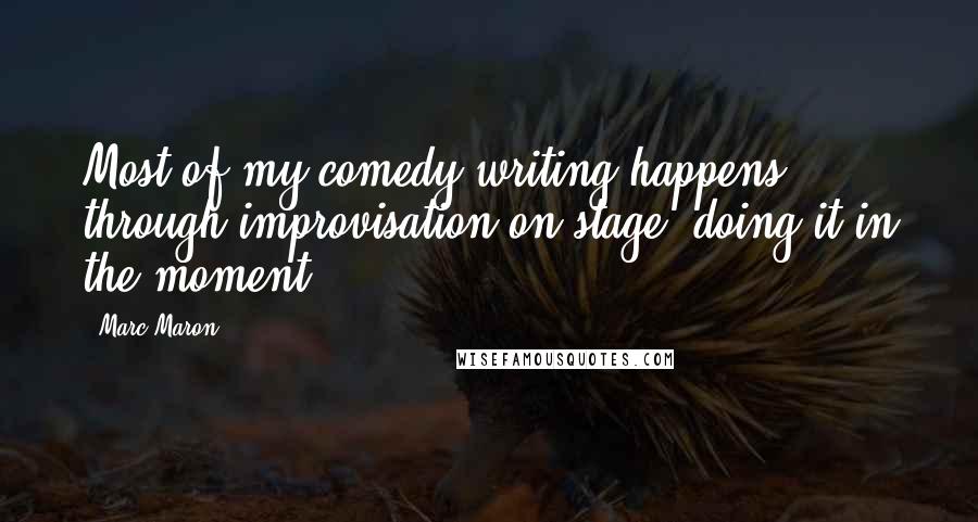 Marc Maron Quotes: Most of my comedy writing happens through improvisation on stage; doing it in the moment.