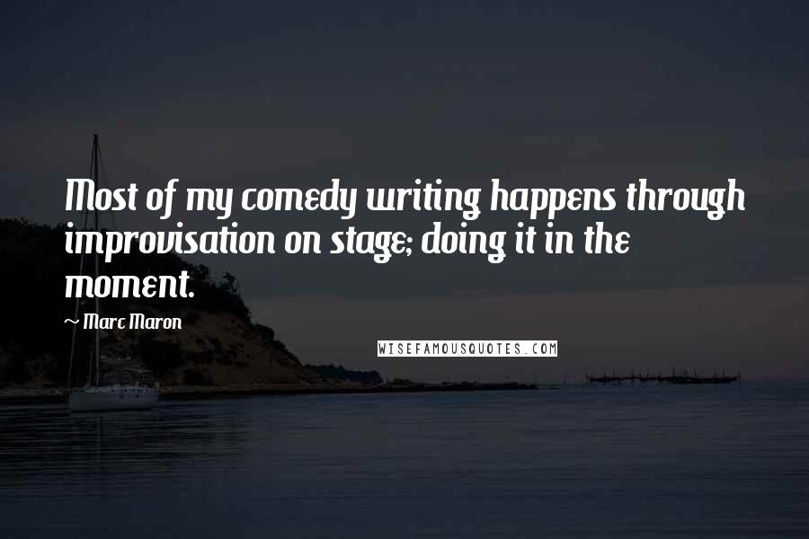 Marc Maron Quotes: Most of my comedy writing happens through improvisation on stage; doing it in the moment.