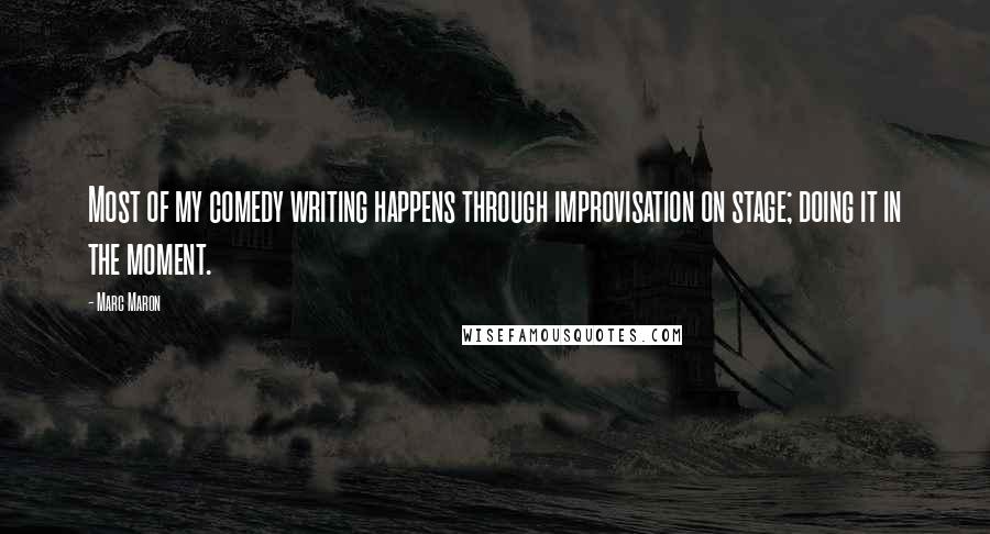 Marc Maron Quotes: Most of my comedy writing happens through improvisation on stage; doing it in the moment.