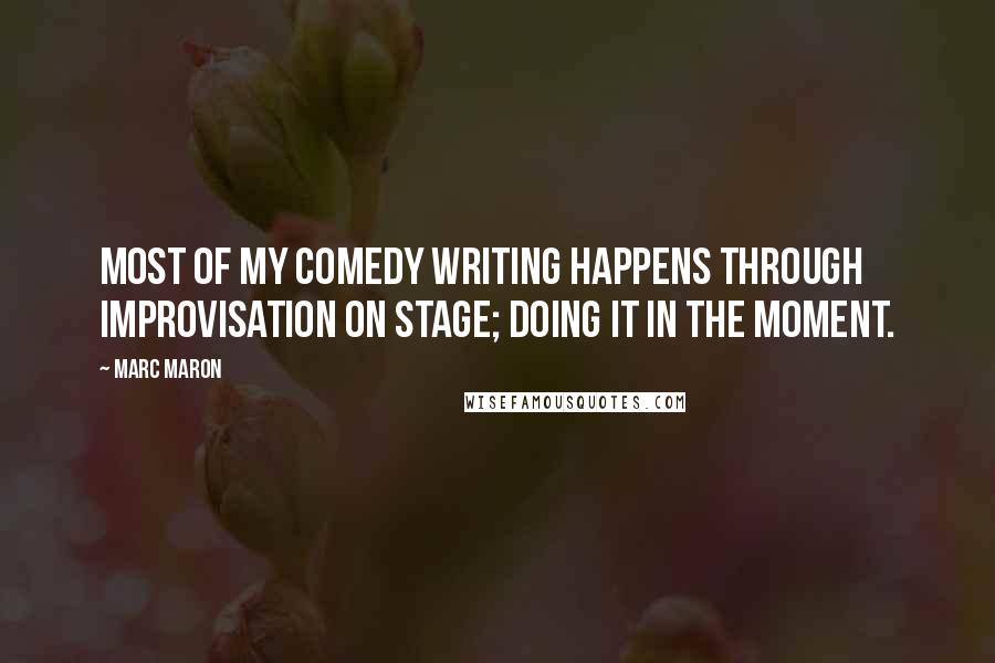 Marc Maron Quotes: Most of my comedy writing happens through improvisation on stage; doing it in the moment.