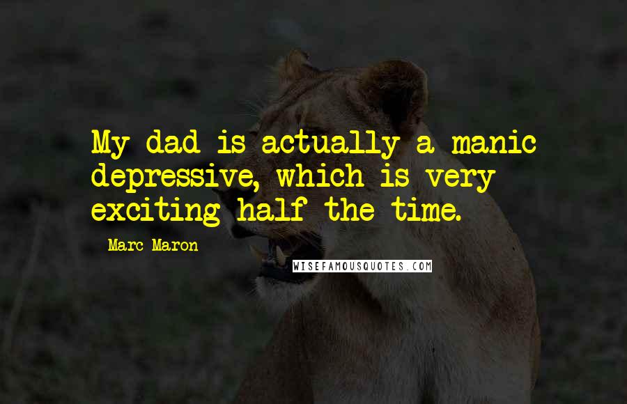 Marc Maron Quotes: My dad is actually a manic depressive, which is very exciting half the time.