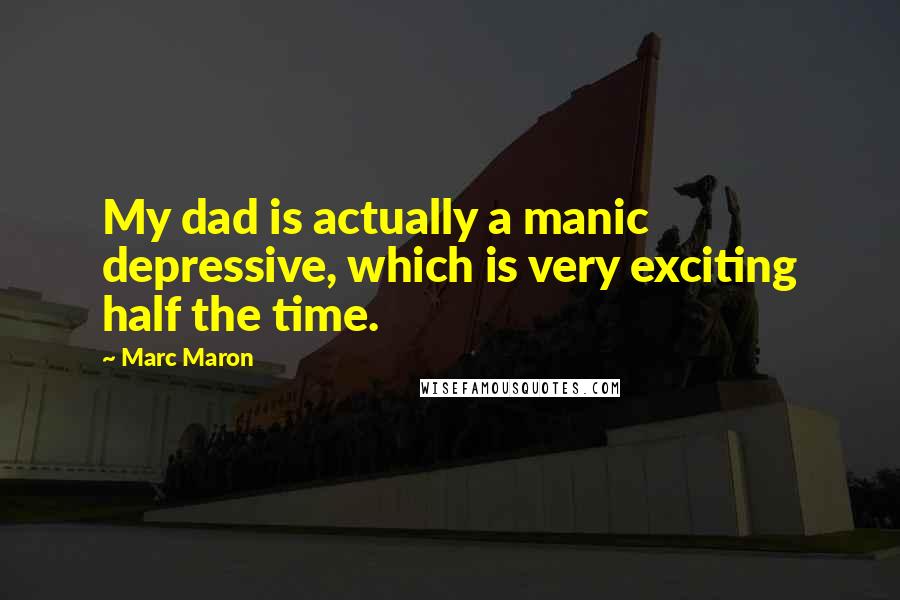 Marc Maron Quotes: My dad is actually a manic depressive, which is very exciting half the time.