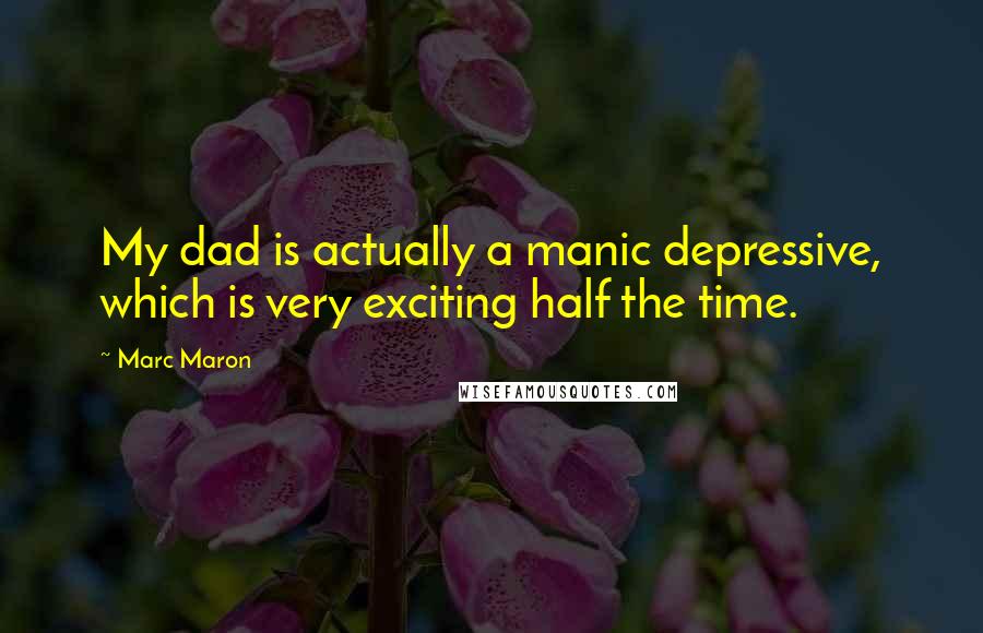 Marc Maron Quotes: My dad is actually a manic depressive, which is very exciting half the time.