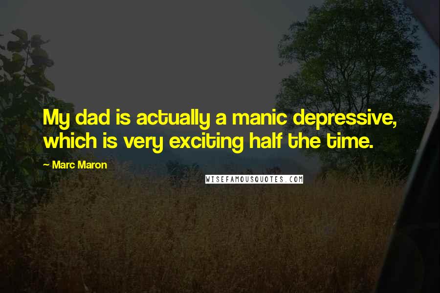 Marc Maron Quotes: My dad is actually a manic depressive, which is very exciting half the time.