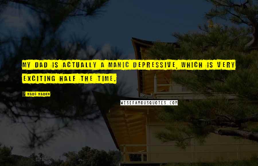 Marc Maron Quotes: My dad is actually a manic depressive, which is very exciting half the time.