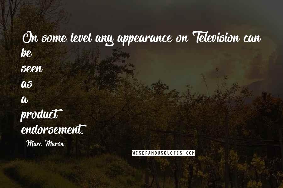 Marc Maron Quotes: On some level any appearance on Television can be seen as a product endorsement.