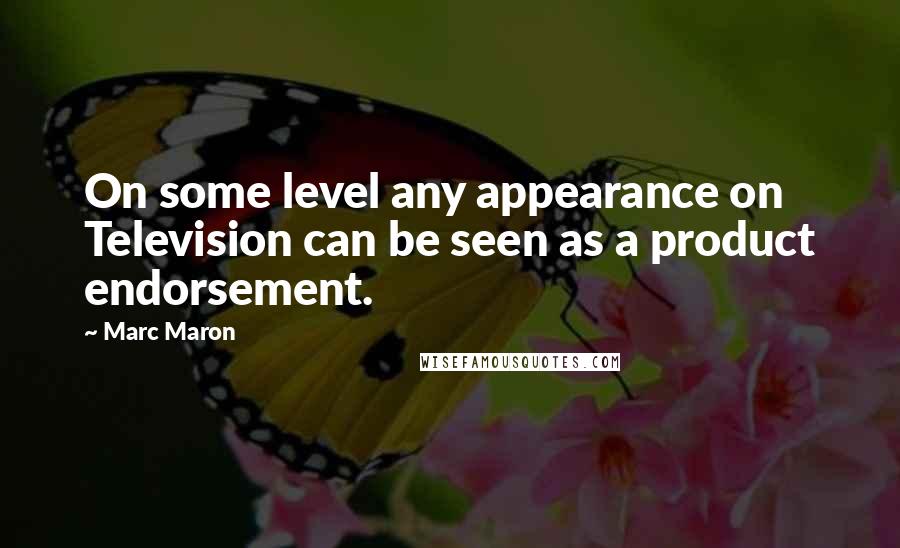 Marc Maron Quotes: On some level any appearance on Television can be seen as a product endorsement.