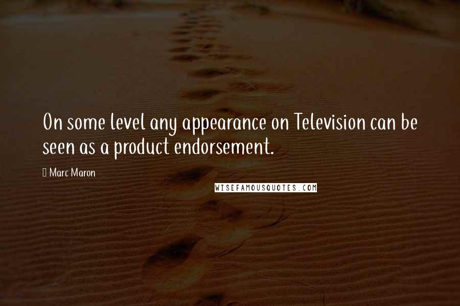 Marc Maron Quotes: On some level any appearance on Television can be seen as a product endorsement.