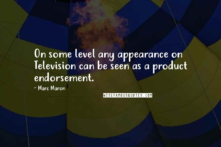 Marc Maron Quotes: On some level any appearance on Television can be seen as a product endorsement.