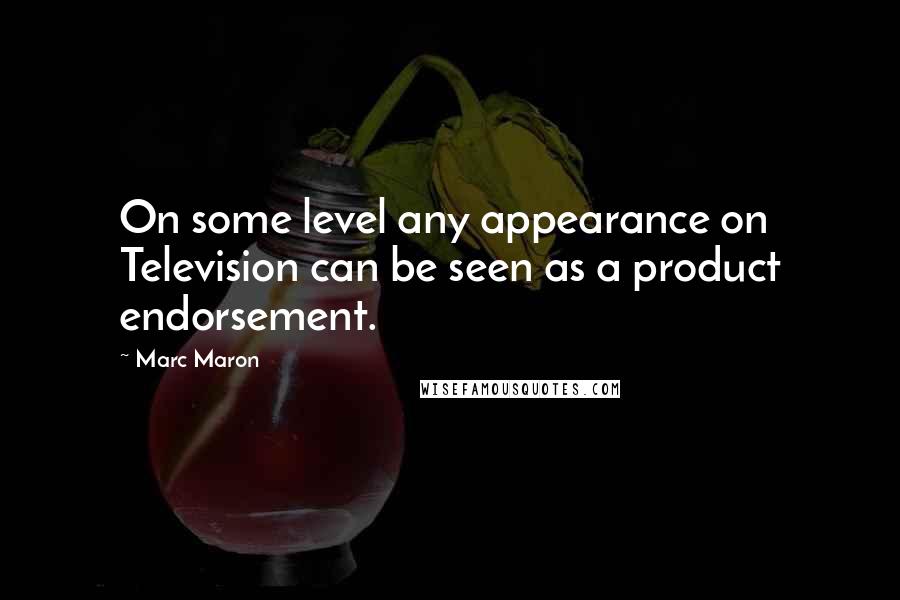 Marc Maron Quotes: On some level any appearance on Television can be seen as a product endorsement.