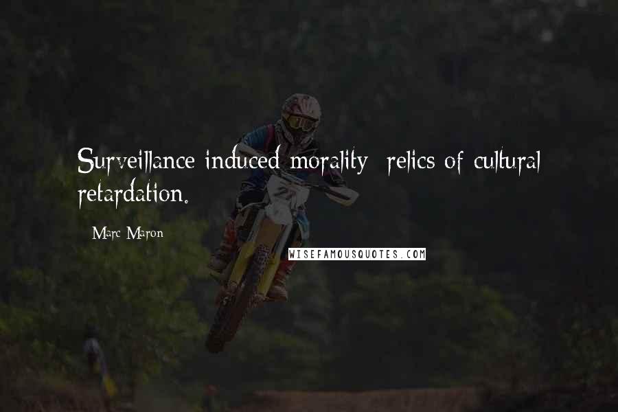 Marc Maron Quotes: Surveillance induced morality: relics of cultural retardation.