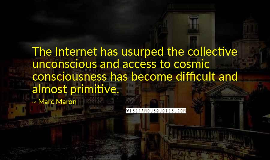 Marc Maron Quotes: The Internet has usurped the collective unconscious and access to cosmic consciousness has become difficult and almost primitive.