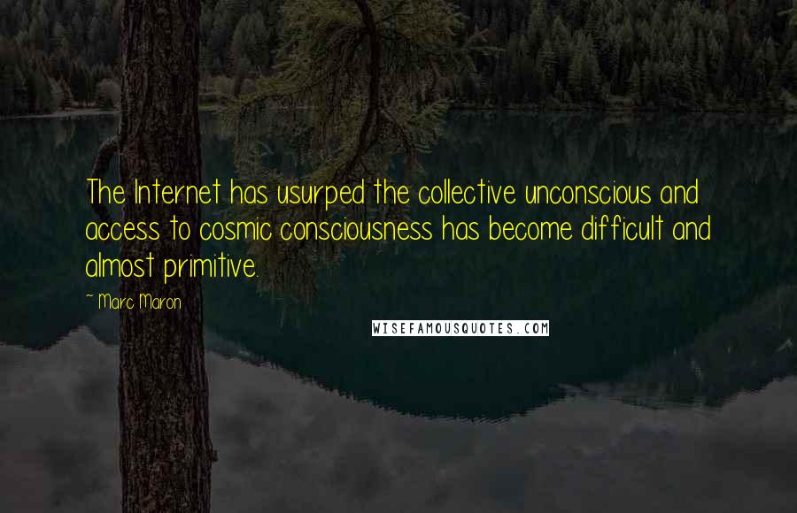 Marc Maron Quotes: The Internet has usurped the collective unconscious and access to cosmic consciousness has become difficult and almost primitive.