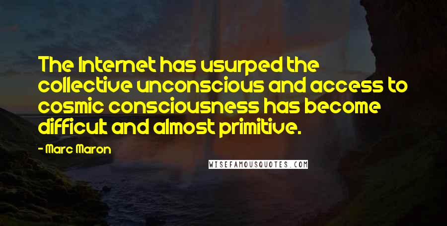 Marc Maron Quotes: The Internet has usurped the collective unconscious and access to cosmic consciousness has become difficult and almost primitive.
