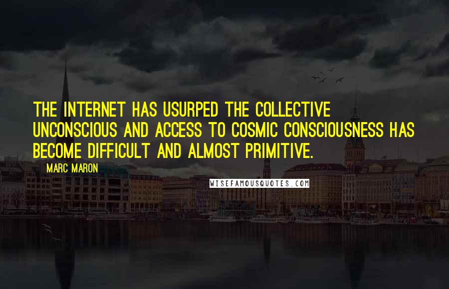 Marc Maron Quotes: The Internet has usurped the collective unconscious and access to cosmic consciousness has become difficult and almost primitive.