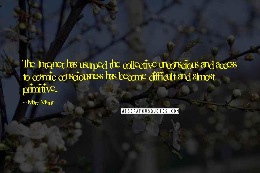 Marc Maron Quotes: The Internet has usurped the collective unconscious and access to cosmic consciousness has become difficult and almost primitive.