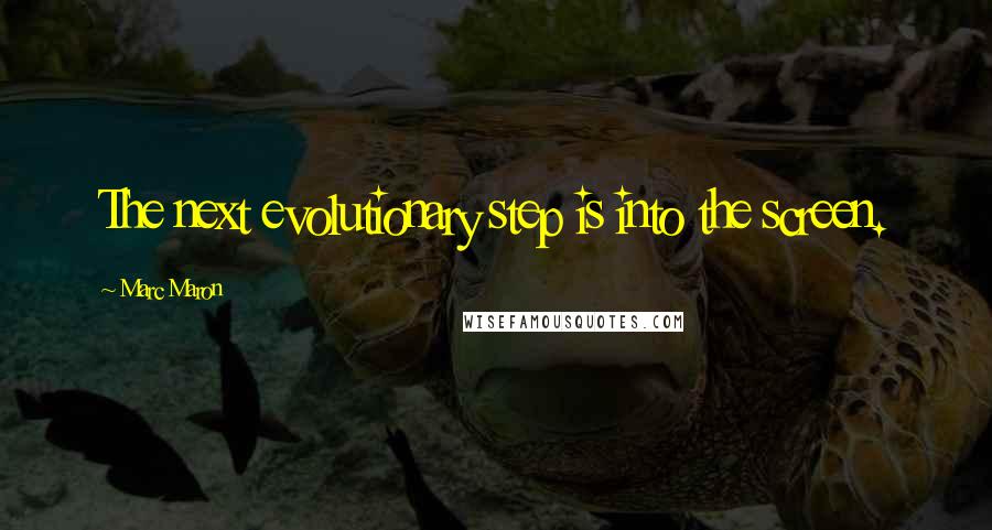 Marc Maron Quotes: The next evolutionary step is into the screen.