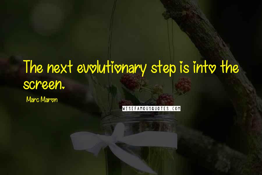 Marc Maron Quotes: The next evolutionary step is into the screen.