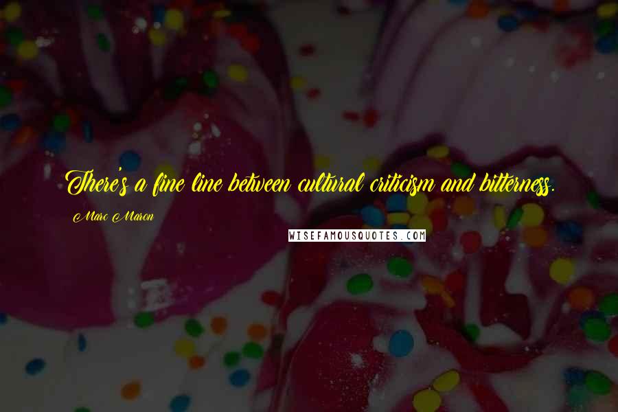 Marc Maron Quotes: There's a fine line between cultural criticism and bitterness.