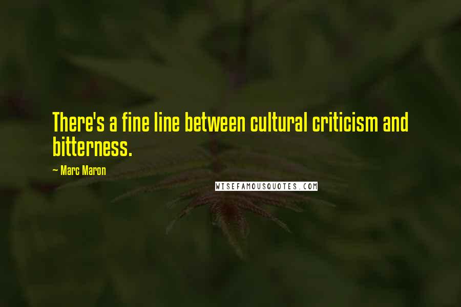 Marc Maron Quotes: There's a fine line between cultural criticism and bitterness.