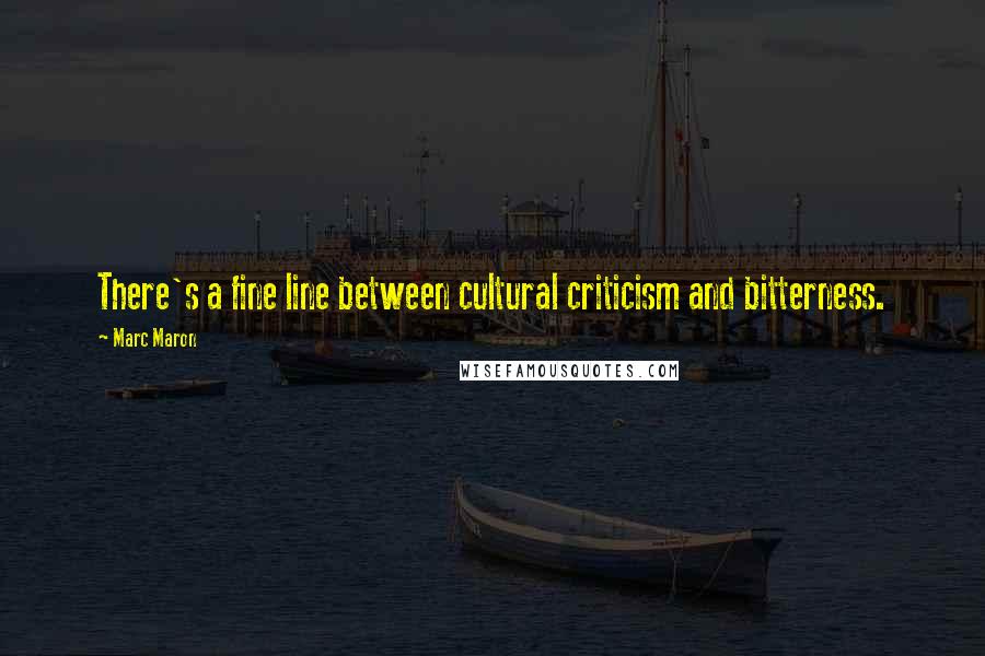 Marc Maron Quotes: There's a fine line between cultural criticism and bitterness.