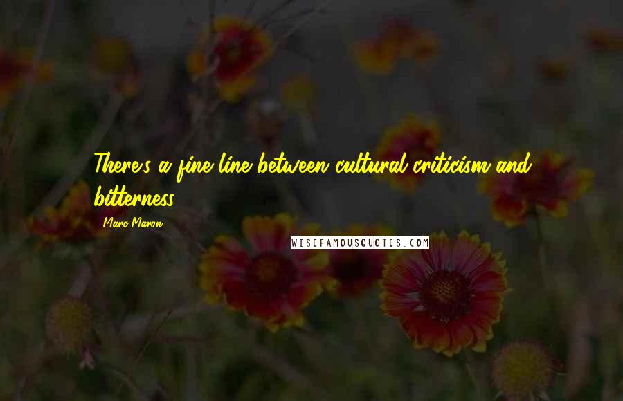 Marc Maron Quotes: There's a fine line between cultural criticism and bitterness.