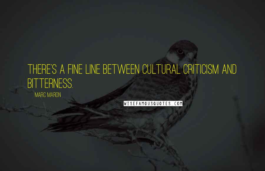 Marc Maron Quotes: There's a fine line between cultural criticism and bitterness.