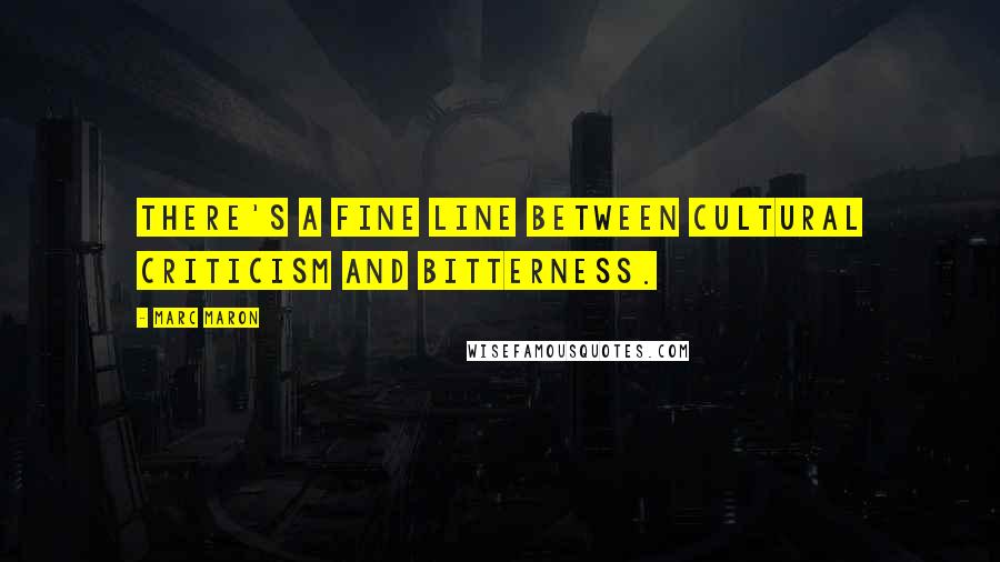 Marc Maron Quotes: There's a fine line between cultural criticism and bitterness.
