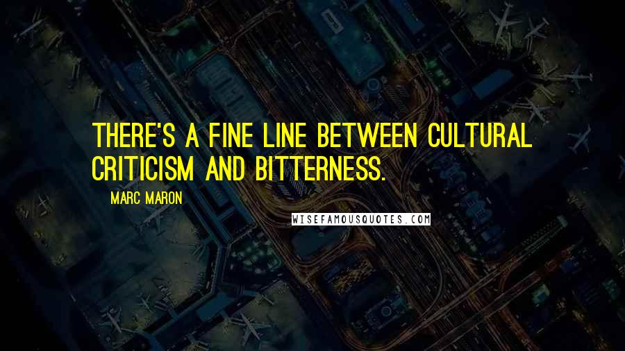 Marc Maron Quotes: There's a fine line between cultural criticism and bitterness.