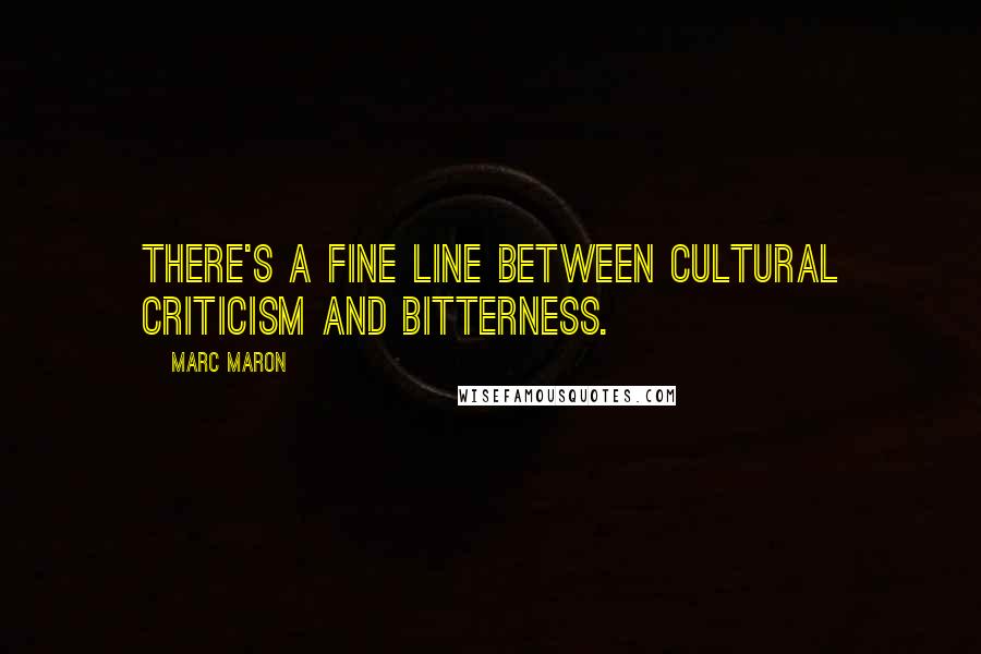 Marc Maron Quotes: There's a fine line between cultural criticism and bitterness.