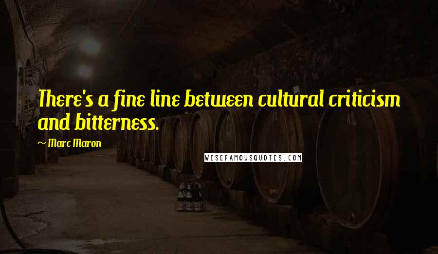 Marc Maron Quotes: There's a fine line between cultural criticism and bitterness.