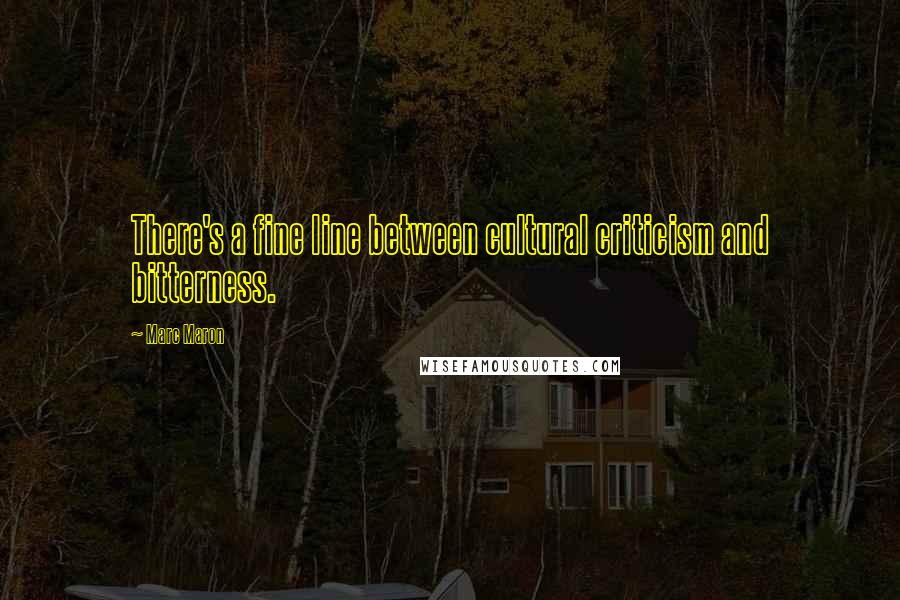 Marc Maron Quotes: There's a fine line between cultural criticism and bitterness.