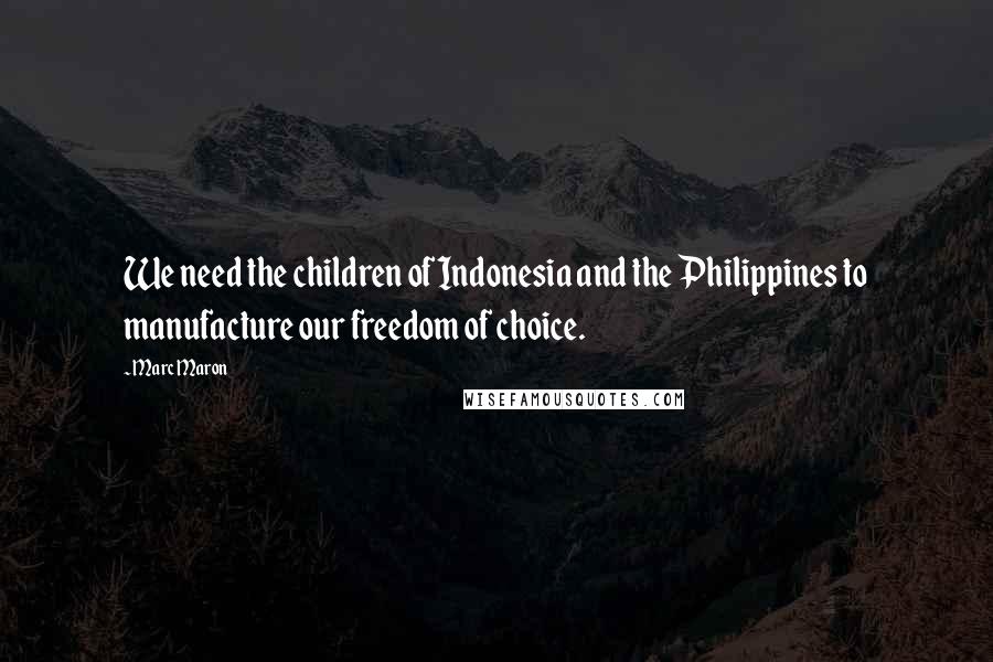 Marc Maron Quotes: We need the children of Indonesia and the Philippines to manufacture our freedom of choice.