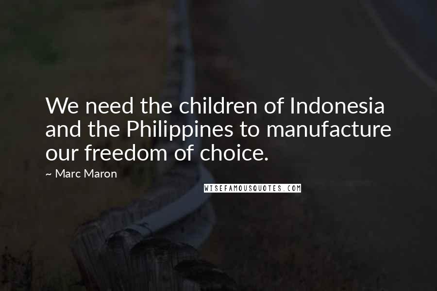 Marc Maron Quotes: We need the children of Indonesia and the Philippines to manufacture our freedom of choice.