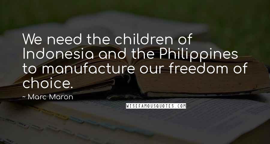 Marc Maron Quotes: We need the children of Indonesia and the Philippines to manufacture our freedom of choice.