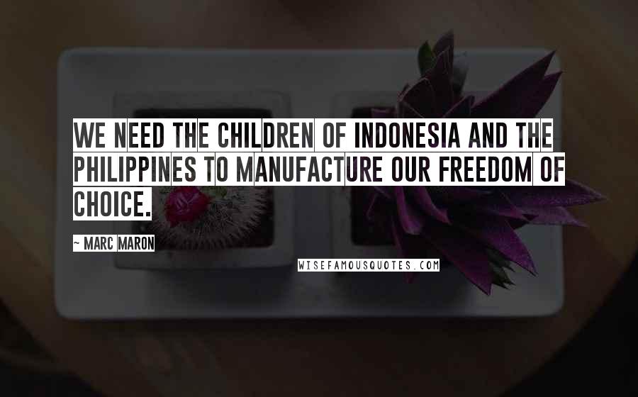Marc Maron Quotes: We need the children of Indonesia and the Philippines to manufacture our freedom of choice.