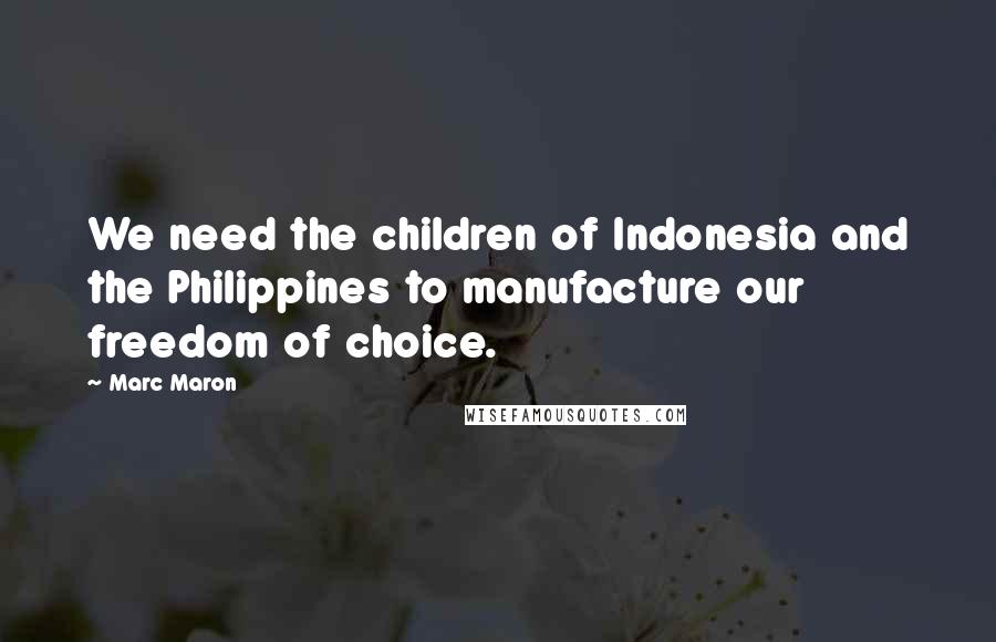 Marc Maron Quotes: We need the children of Indonesia and the Philippines to manufacture our freedom of choice.