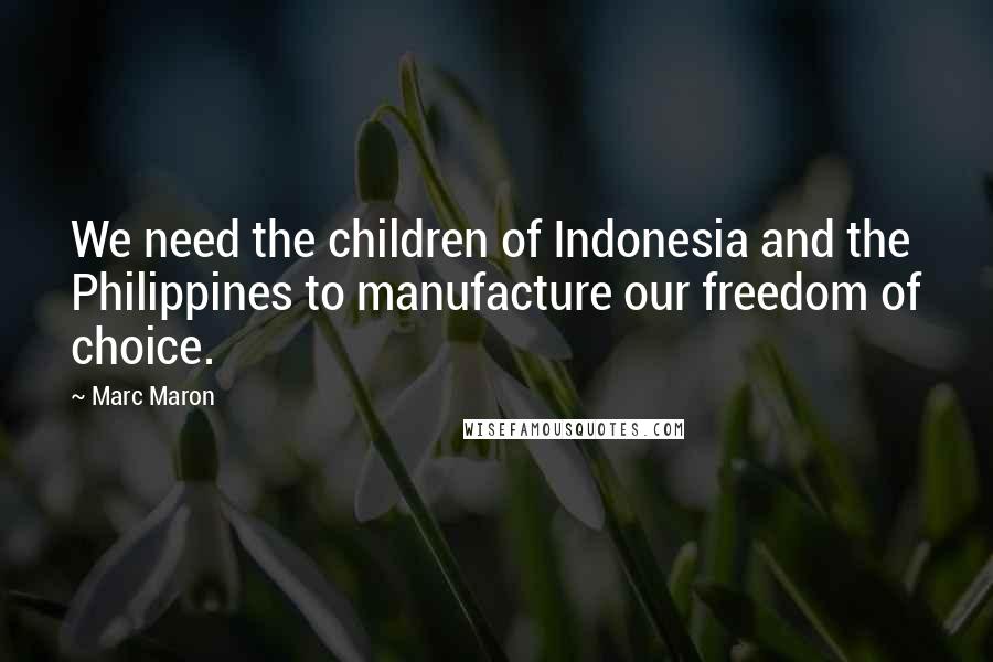 Marc Maron Quotes: We need the children of Indonesia and the Philippines to manufacture our freedom of choice.