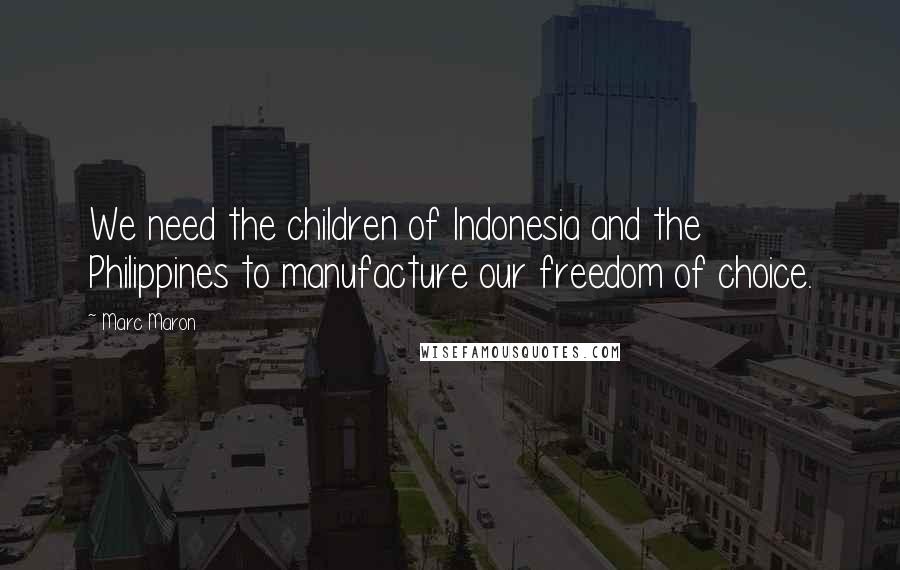Marc Maron Quotes: We need the children of Indonesia and the Philippines to manufacture our freedom of choice.