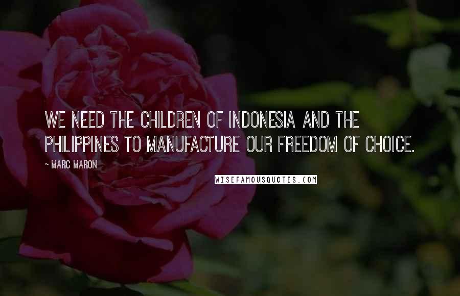 Marc Maron Quotes: We need the children of Indonesia and the Philippines to manufacture our freedom of choice.